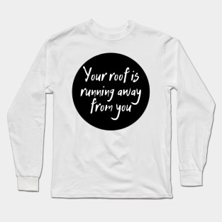 Your roof is running away from you Long Sleeve T-Shirt